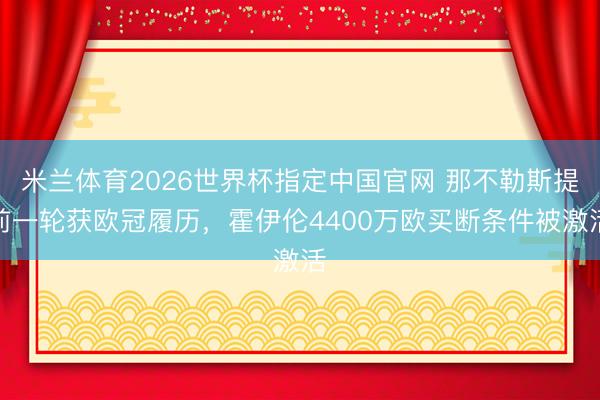 米兰体育2026世界杯指定中国官网 那不勒斯提前一轮获欧冠履历，霍伊伦4400万欧买断条件被激活