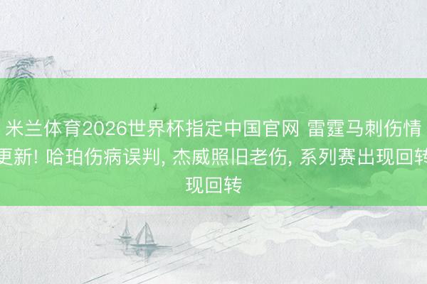 米兰体育2026世界杯指定中国官网 雷霆马刺伤情更新! 哈珀伤病误判, 杰威照旧老伤, 系列赛出现回转