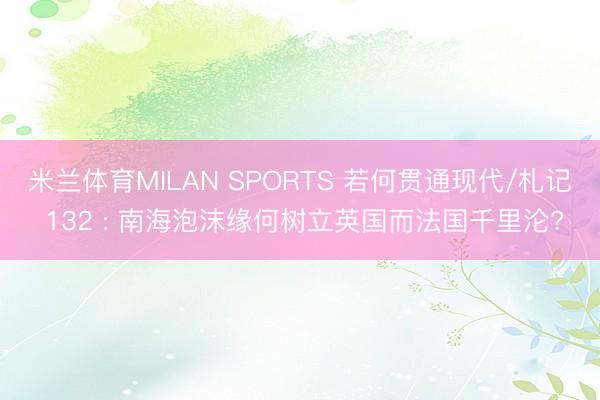 米兰体育MILAN SPORTS 若何贯通现代/札记 132 : 南海泡沫缘何树立英国而法国千里沦?