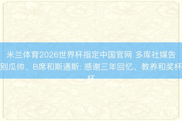 米兰体育2026世界杯指定中国官网 多库社媒告别瓜帅、B席和斯通斯: 感谢三年回忆、教养和奖杯
