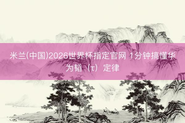 米兰(中国)2026世界杯指定官网 1分钟搞懂华为韬（τ）定律