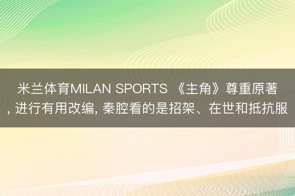 米兰体育MILAN SPORTS 《主角》尊重原著, 进行有用改编, 秦腔看的是招架、在世和抵抗服