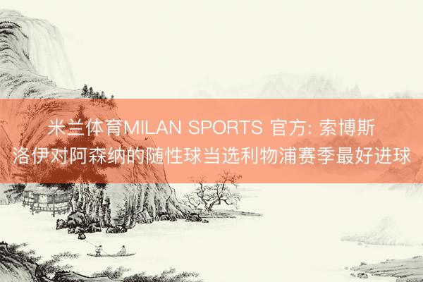 米兰体育MILAN SPORTS 官方: 索博斯洛伊对阿森纳的随性球当选利物浦赛季最好进球