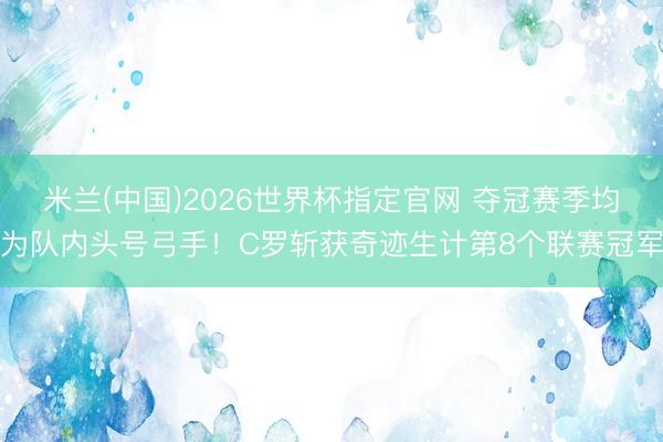 米兰(中国)2026世界杯指定官网 夺冠赛季均为队内头号弓手！C罗斩获奇迹生计第8个联赛冠军