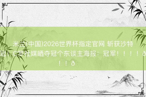 米兰(中国)2026世界杯指定官网 斩获沙特联首冠！C罗社媒晒夺冠个东谈主海报：冠军！！！！🏆