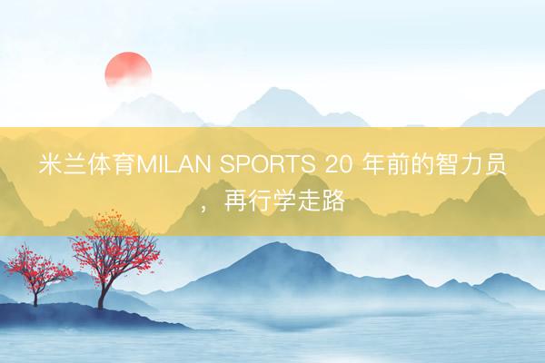 米兰体育MILAN SPORTS 20 年前的智力员，再行学走路