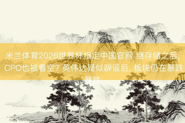米兰体育2026世界杯指定中国官网 继存储之后, CPO也被看空? 英伟达疑似辟谣后, 板块仍在暴跌