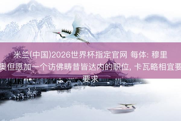 米兰(中国)2026世界杯指定官网 每体: 穆里尼奥但愿加一个访佛畴昔皆达内的职位, 卡瓦略相宜要求