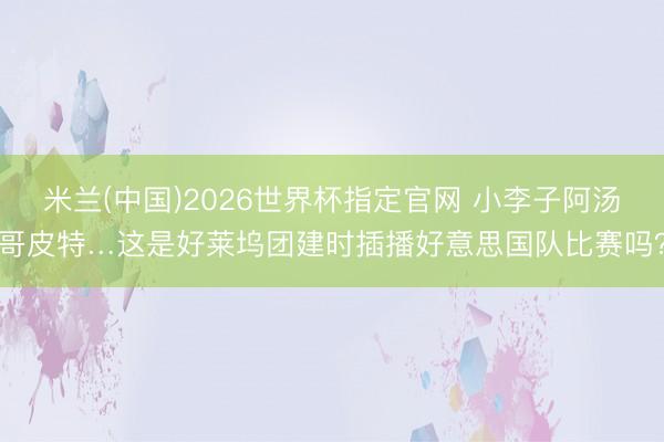 米兰(中国)2026世界杯指定官网 小李子阿汤哥皮特…这是好莱坞团建时插播好意思国队比赛吗？