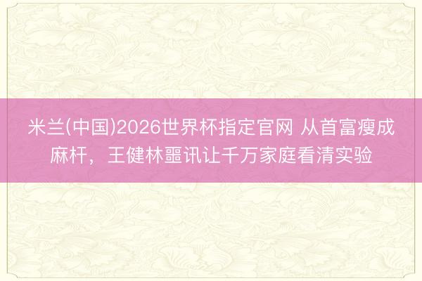 米兰(中国)2026世界杯指定官网 从首富瘦成麻杆，王健林噩讯让千万家庭看清实验