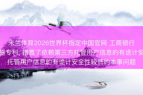 米兰体育2026世界杯指定中国官网 工商银行恳求用户信息更新措施专利, 措置了依赖第三方托管用户信息的有诡计安全性较低的本事问题