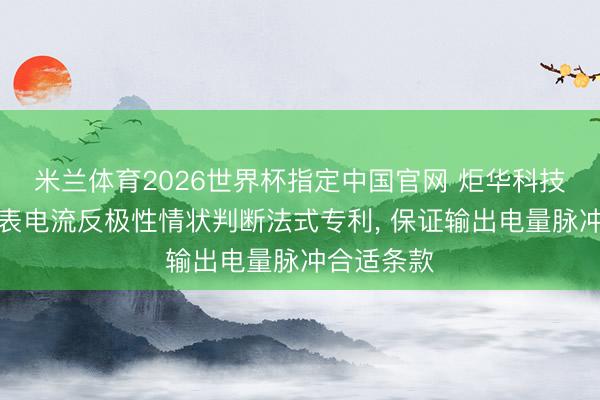 米兰体育2026世界杯指定中国官网 炬华科技肯求电能表电流反极性情状判断法式专利, 保证输出电量脉冲合适条款