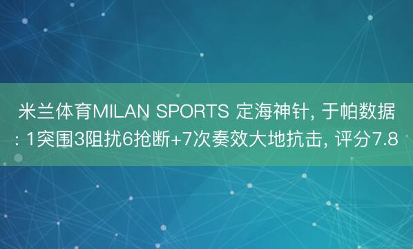 米兰体育MILAN SPORTS 定海神针， 于帕数据: 1突围3阻扰6抢断+7次奏效大地抗击， 评分7.8