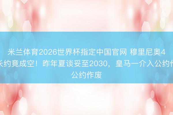 米兰体育2026世界杯指定中国官网 穆里尼奥4年长约竟成空！昨年夏谈妥至2030，皇马一介入公约作废